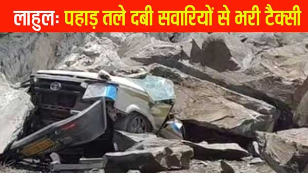 लाहुल में चलती टैक्सी पर पहाड़ गिरने से 13 लोगों की मौत